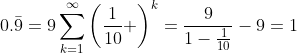 0.\bar{9}=9\sum_{k=1}^{\infty}\left(\frac{1}{10} \right)^k=\frac{9}{1-\frac{1}{10}}-9=1