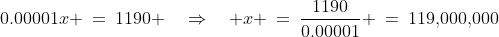 0.00001x \:=\:1190 \quad\Rightarrow\quad x \:=\:\frac{1190}{0.00001} \:=\:119,\!000,\!000