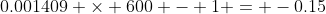 0.001409 \times 600 - 1 = -0.15