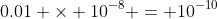 0.01 \times 10^{-8} = 10^{-10}