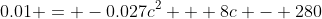 0.01 = -0.027c^2 + 8c - 280~\iff~  -0.027c^2 + 8c - 280.01 = 0