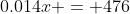 0.014x = 476