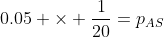 0.05 \times \frac{1}{20}=p_{AS}