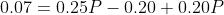 0.07=0.25P-0.20+0.20P
