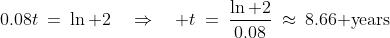 0.08t\:=\:\ln 2\quad\Rightarrow\quad t\:=\:\frac{\ln 2}{0.08}\:\approx\:8.66\text{ years}