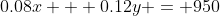 0.08x + 0.12y = 950
