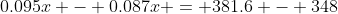 0.095x - 0.087x = 381.6 - 348