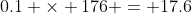 0.1 \times 176 = 17.6