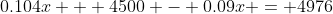 0.104x + 4500 - 0.09x = 4976