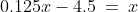 0.125x-4.5\:=\:x