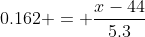 0.162 = \dfrac{x-44}{5.3}