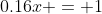 0.16x = 1~\implies~x= \frac{25}4