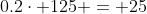0.2\cdot 125 = 25