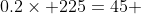 0.2\times 225=45 