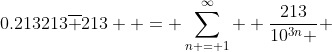 0.213213\overline {213}  = \sum\limits_{n = 1}^\infty  {\frac{{213}}{{10^{3n} }}} 