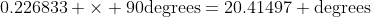 0.226833 \times 90\text{degrees}=20.41497 \text{degrees}