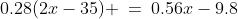 0.28(2x-35) \:=\:0.56x-9.8