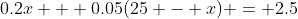 0.2x + 0.05(25 - x) = 2.5