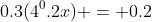0.3(4^0.2x) = 0.2