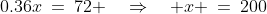 0.36x\:=\:72 \quad\Rightarrow\quad x \:=\:200