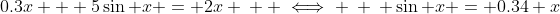 0.3x + 5\sin x = 2x \: \: \iff \: \: \sin x = 0.34 x