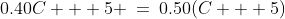 0.40C + 5 \:=\:0.50(C + 5)