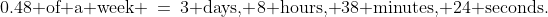 0.48\text{ of a week} \:=\:3\text{ days, }8\text{ hours, }38\text{ minutes, }24\text{ seconds.}