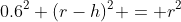 0.6^2+(r-h)^2 = r^2