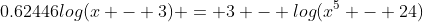 0.62446log{(x - 3)} = 3 - log{(x^5 - 24)}