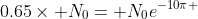 0.65\times N_0= N_0e^{-10\pi }