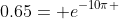 0.65= e^{-10\pi }