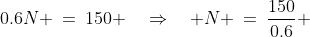 0.6N \:=\:150 \quad\Rightarrow\quad N \:=\:\frac{150}{0.6} 