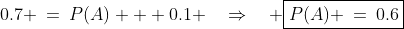 0.7 \:=\:P(A) + 0.1 \quad\Rightarrow\quad \boxed{P(A) \:=\:0.6}
