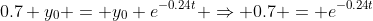 0.7 y_0 = y_0 e^{-0.24t} \Rightarrow 0.7 = e^{-0.24t}