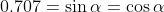 0.707=\sin\alpha=\cos\alpha