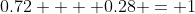 0.72  + 0.28 = 1