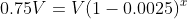 0.75V=V(1-0.0025)^x