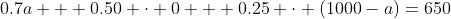 0.7a + 0.50 \cdot 0 + 0.25 \cdot (1000-a)=650