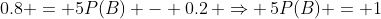 0.8 = 5P(B) - 0.2\, \Rightarrow \,5P(B) = 1