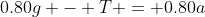 0.80g - T = 0.80a