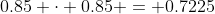 0.85 \cdot 0.85 = 0.7225