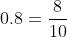 0.8=\frac{8}{10}