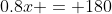 0.8x = 180