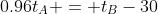 0.96t_A = t_B-30