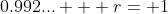 0.992... + r= 1