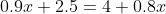 0.9x+2.5=4+0.8x