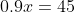 0.9x=45