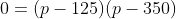 0=(p-125)(p-350)