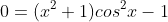 0=(x^2+1)cos^2x-1