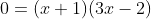 0=(x+1)(3x-2)